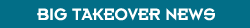 Big Takeover news